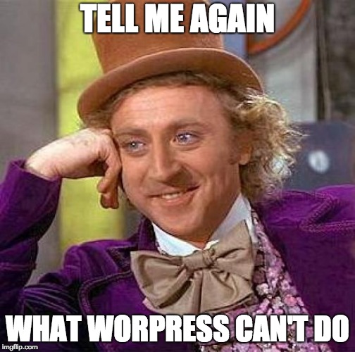 Will Wonka asking you to tell him again what WordPress can't do.